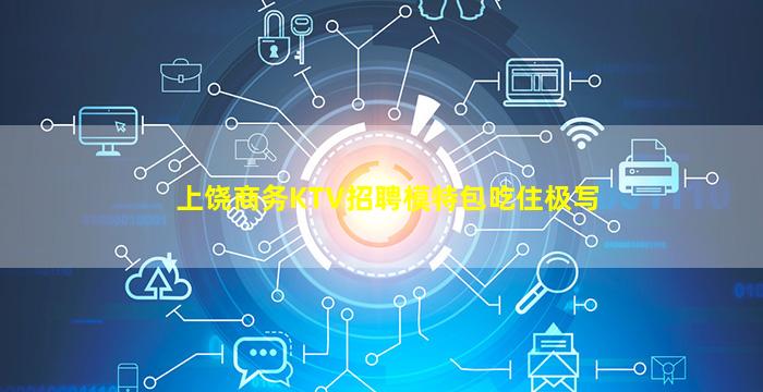 上饶商务KTV招聘模特包吃住极写